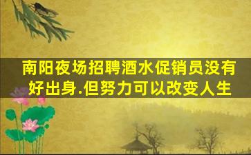 南阳夜场招聘酒水促销员没有好出身.但努力可以改变人生